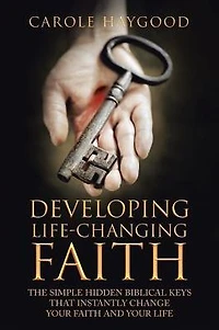 Developing Life-Changing Faith: The Simple Hidden Biblical Keys that Instantly Change Your Faith and Life