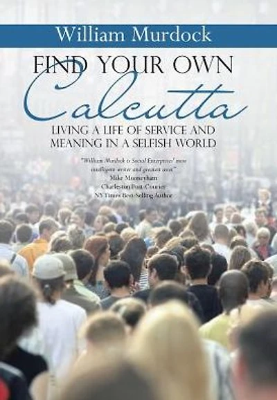 Find Your Own Calcutta: Living a Life of Service and Meaning Selfish World