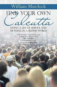 Find Your Own Calcutta: Living a Life of Service and Meaning Selfish World