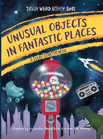 Unusual Objects Fantastic Places: A Story Starters Book