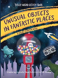 Unusual Objects Fantastic Places: A Story Starters Book