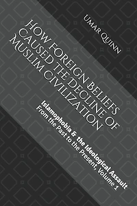Islamophobia and the Ideological Assault From the Past to the Present Volume 1: How Foreign Beliefs Caused the Decline of Muslim Civilization
