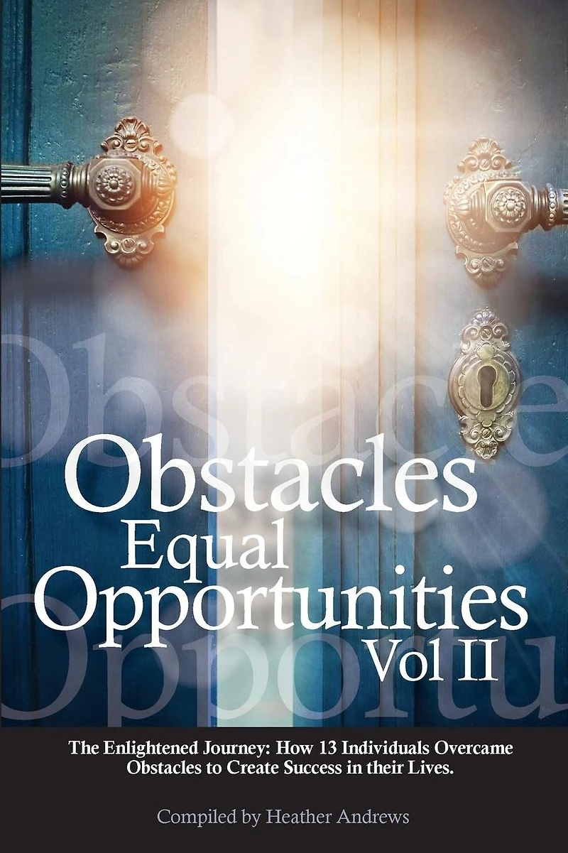 Obstacles Equal Opportunities Volume II: The Enlightened Journey: How 13 Individuals Overcame Obstacles to Create Success in their Lives