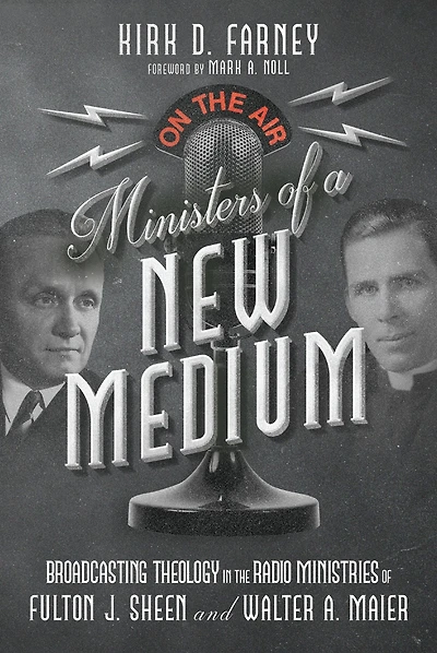Ministers of a New Medium: Broadcasting Theology the Radio Ministries Fulton J. Sheen and Walter A. Maier