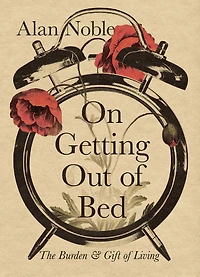 On Getting Out of Bed: The Burden and Gift Living