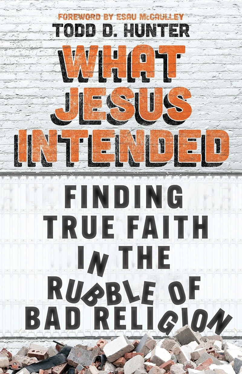 What Jesus Intended: Finding True Faith the Rubble of Bad Religion