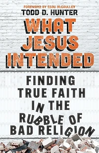 What Jesus Intended: Finding True Faith the Rubble of Bad Religion