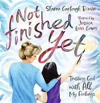 Not Finished Yet: Trusting God with All My Feelings