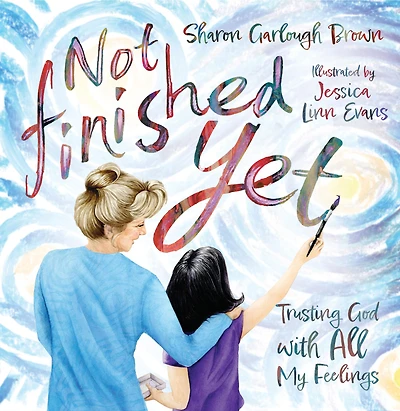 Not Finished Yet: Trusting God with All My Feelings