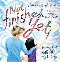 Not Finished Yet: Trusting God with All My Feelings
