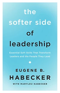 the Softer Side of Leadership: Essential Soft Skills That Transform Leaders and People They Lead