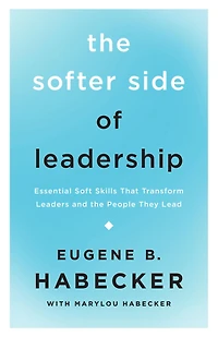 the Softer Side of Leadership: Essential Soft Skills That Transform Leaders and People They Lead