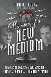 Ministers of a New Medium: Broadcasting Theology the Radio Ministries Fulton J. Sheen and Walter A. Maier