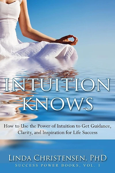 Intuition Knows: How To Use The Power Of Intuition To Get Clarity, Guidance, And Inspiration For Life Success
