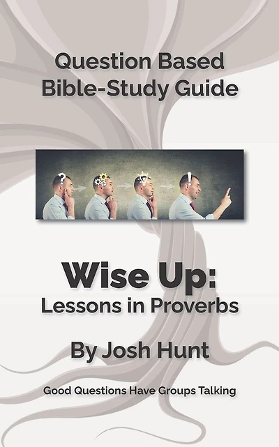 Bible Study Guide -- Wise Up! -- Studies in Proverbs: Good Questions Have Small Groups Talking