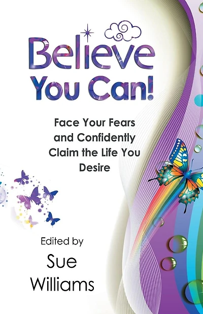 Believe You Can: Face Your Fears and Confidently Claim the Life You Desire