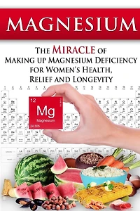 Magnesium: The Miracle of Making up Magnesium Deficiency for Women's Health, Relief and Longevity