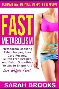 Fast Metabolism - Sarah Brooks: Ultimate Fast Metabolism Recipe Cookbook! Metabolism Boosting Paleo Recipes, Low Carb Recipes, Gluten Free Recipes, And Detox Smoothies To Get In Shape And Lose Weight Fast!