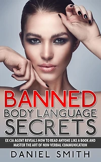 Banned Body Language Secrets: EX CIA Agent Reveals How To Read Anyone Like A Book And Master The Art Of Non-Verbal Communication