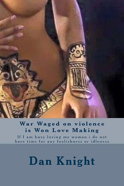 War Waged on violence is Won Love Making: If I am busy loving my woman i do not have time for any foolishness or idleness