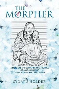 "The Morpher": A Spiritual And Surrendering Journey Of Woman Living To Die With Sickle Cell Disease