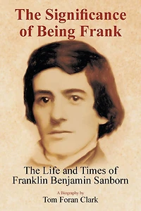 The Significance of Being Frank: Life and Times Franklin Benjamin Sanborn