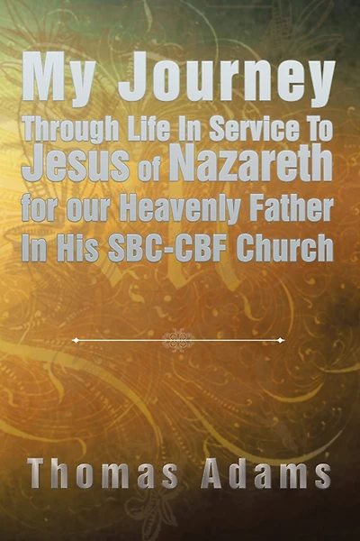 My Journey Through Life Service To Jesus of Nazareth for our Heavenly Father His SBC-CBF Church
