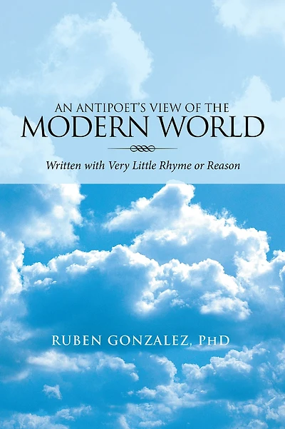 An Antipoet'S View of the Modern World:: Written with Very Little Rhyme or Reason
