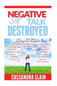 Negative Self Talk Destroyed: Positive Thinking Made Easy, Gain Power, Confidence, & Mindfulness to Eliminate Damaging Thoughts