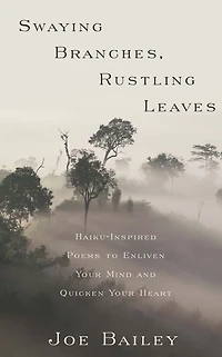 Swaying Branches, Rustling Leaves: Haiku-Inspired Poems to Enliven Your Mind and Quicken Heart