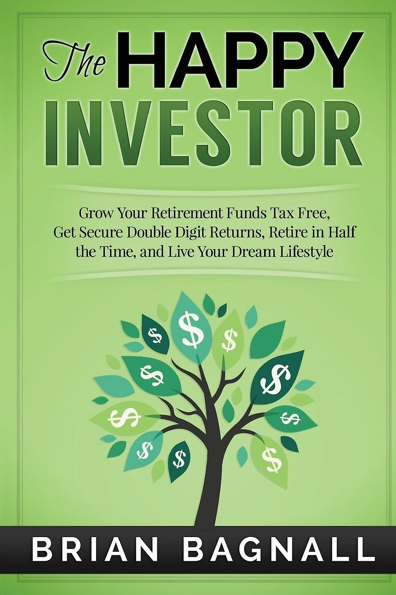 The Happy Investor: Grow Your Retirement Funds Tax Free, Get Secure Double Digit Returns, Retire in Half the Time, and Live Your Dream Lifestyle