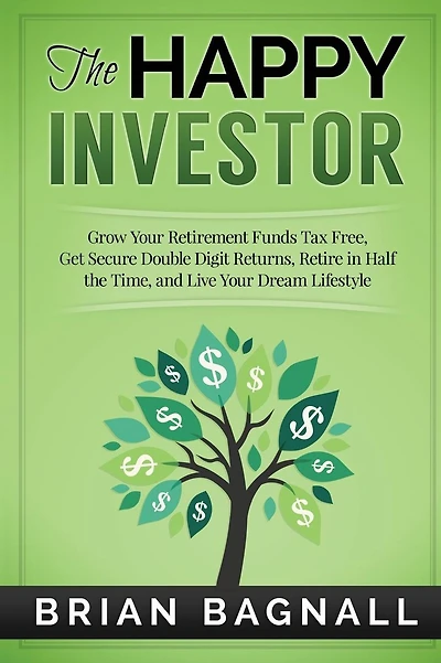 The Happy Investor: Grow Your Retirement Funds Tax Free, Get Secure Double Digit Returns, Retire in Half the Time, and Live Your Dream Lifestyle