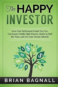 The Happy Investor: Grow Your Retirement Funds Tax Free, Get Secure Double Digit Returns, Retire in Half the Time, and Live Your Dream Lifestyle
