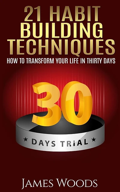 21 Habit Building Techniques: How to Transform your Life in Thirty Days