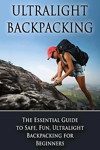 Ultralight Backpacking: The Essential Guide to Safe and Fun, Ultralight Backpacking for Beginners