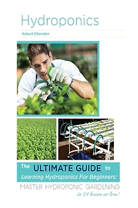 Hydroponics: The Ultimate Guide to Learning Hydroponics for Beginners: Master Hydroponic Gardening in 24 hours or less!