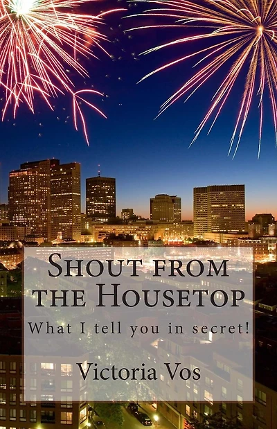 Shout from the Housetop: What I tell you in secret