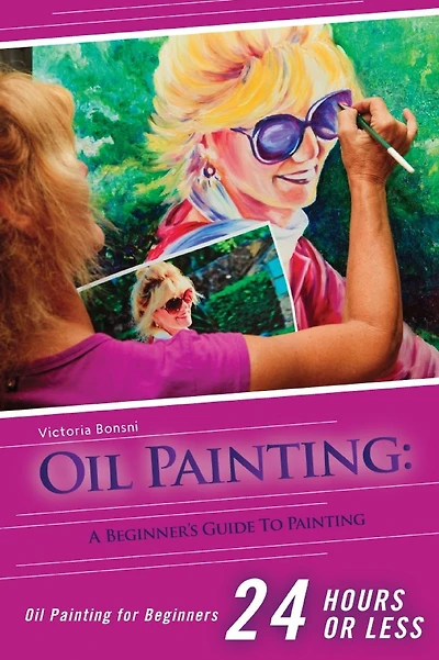 Oil Painting for Beginners: The Ultimate Crash Course Guide to Oil Painting in 24 hours!