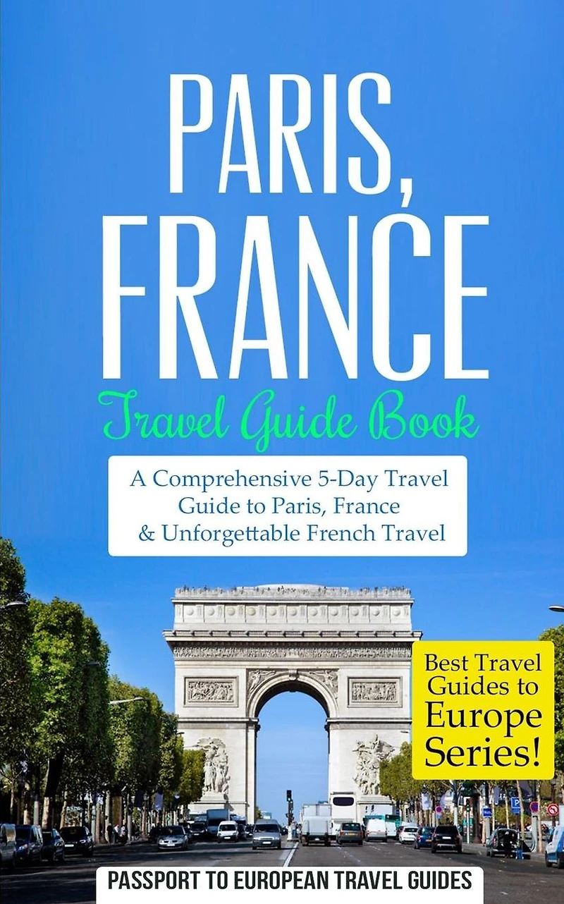Paris: Paris, France: Travel Guide Book-A Comprehensive 5-Day Travel Guide to Paris, France & Unforgettable French Travel