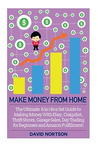 Make Money From Home: The Ultimate 6 in 1 Box Set Guide to Making Money With Ebay, Craigslist, Thrift Stores, Garage Sales, Day Trading for Beginners and Amazon Fulfillment