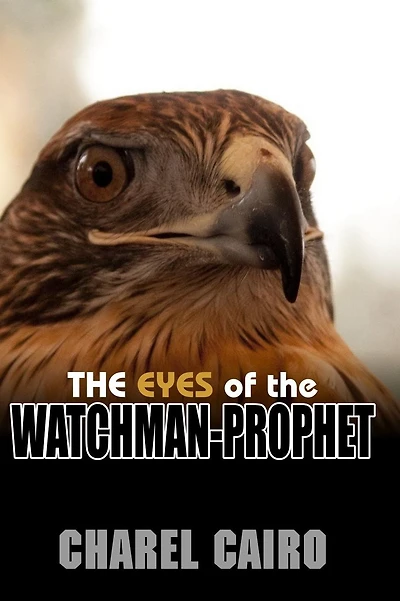 The Eyes Of The Watchman-Prophet: Prophetic Messages and Teachings for the End-time Church