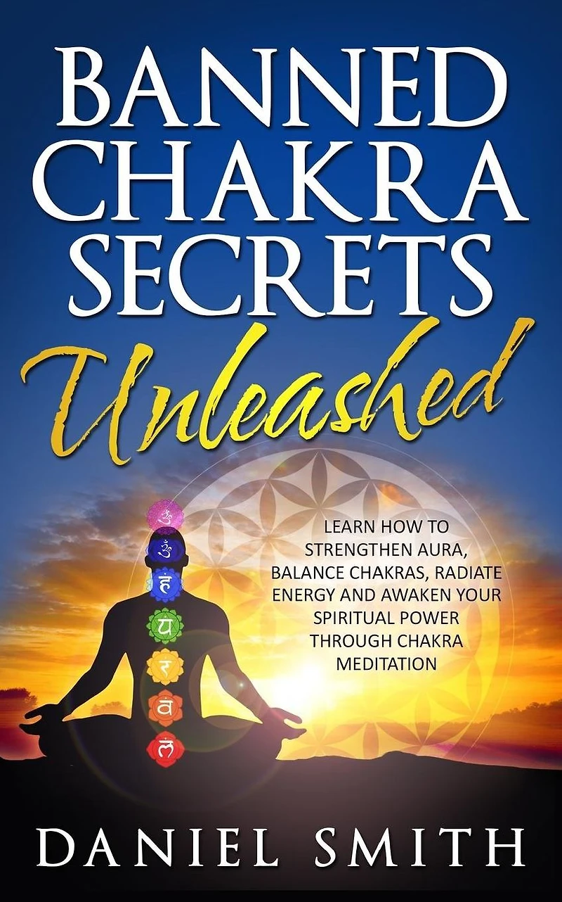 Banned Chakra Secrets Unleashed: Learn How To Strengthen Aura, Balance Chakras, Radiate Energy And Awaken Your Spiritual Power Through Meditation