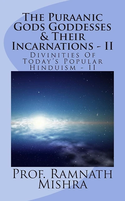 The Puraanic Gods Goddesses & Their Incarnations - II: Divinities Of Today's Popular Hinduism - II