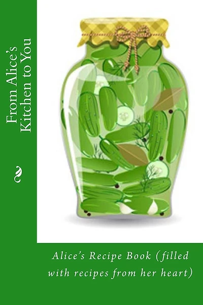 From Alice's Kitchen to You: Alice's Recipe Book (filled with recipes from her heart)
