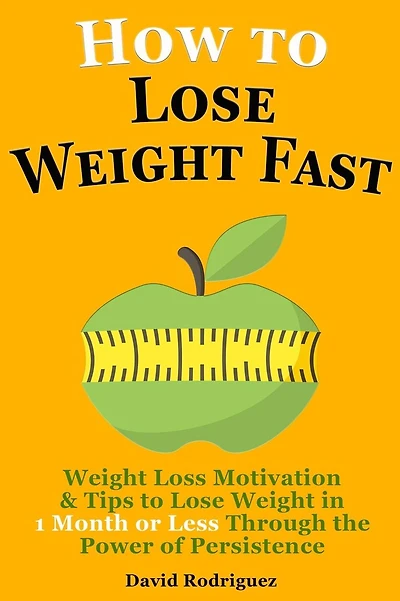 How to Lose Weight Fast: Weight Loss Motivation & Tips to Lose Weight, Be Healthy in 1 Month or Less Through the Power of Persistence
