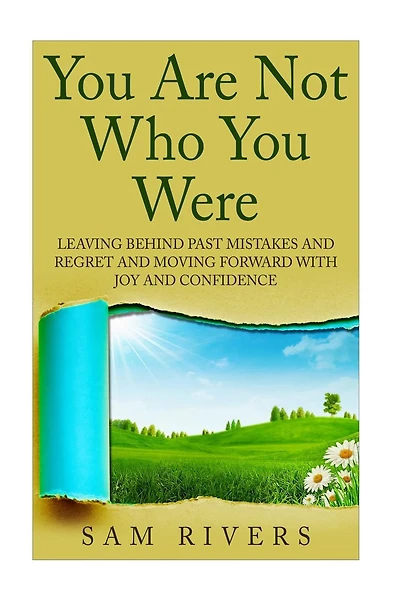 You Are Not Who You Were: Leaving Behind Past Mistakes and Regrets and Move Forward with Joy and Confidence