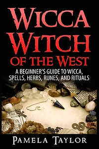 Wicca Witch of the West: A Beginner's Guide to Wicca, Spells, Herbs, Runes, and Rituals