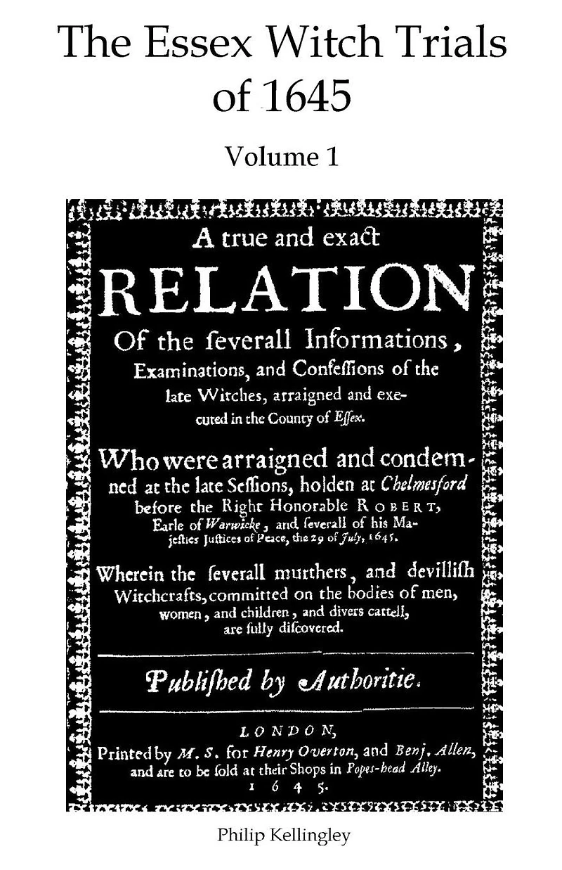 The Essex Witch Trials of 1645 - Volume 1: A true and exact Relation Of the severall Informations, Examinations, and Confessions of the late Witches, arraigned and executed in the County of Essex. 29th July 1645