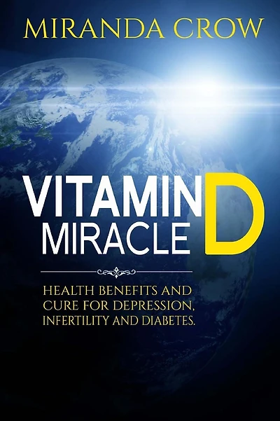 Vitamin D Miracle: Health Benefits and Cure For Depression, Infertility and Diabetes