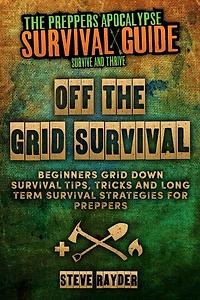 Off The Grid Survival: Beginners Grid Down Survival Tips, Tricks and Long Term Survival Strategies for Preppers